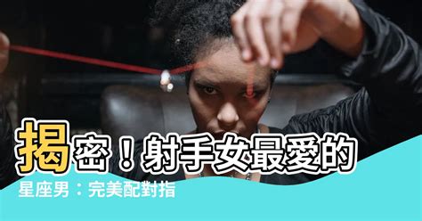 射手女配什麼星座|射手女跟哪個星座最配？解開星座之戀的神秘迷思 – 星。